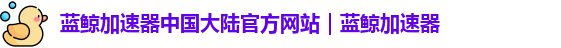 蓝鲸加速器官方网站